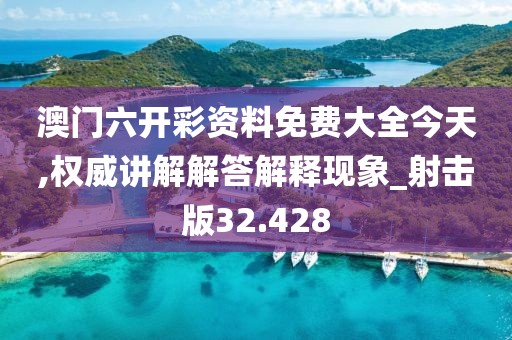 澳門六開彩資料免費大全今天,權威講解解答解釋現象_射擊版32.428