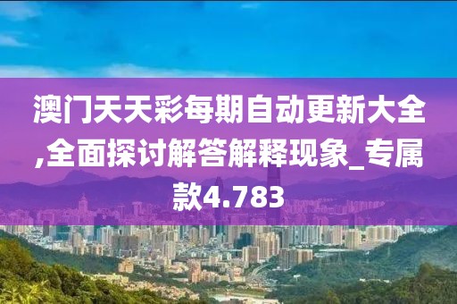 澳門天天彩每期自動更新大全,全面探討解答解釋現象_專屬款4.783