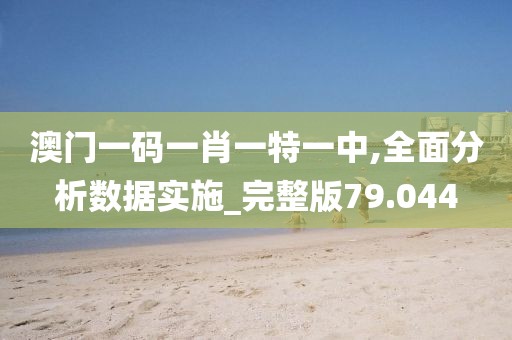 澳門一碼一肖一特一中,全面分析數據實施_完整版79.044