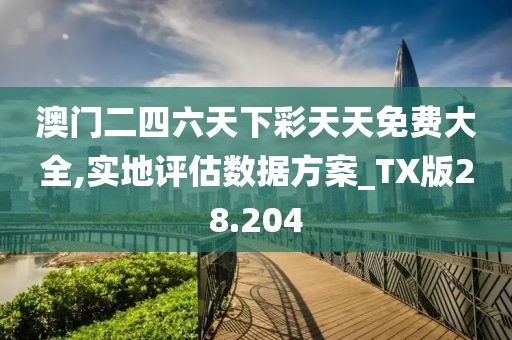 澳門二四六天下彩天天免費大全,實地評估數據方案_TX版28.204