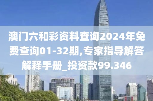澳門六和彩資料查詢2024年免費查詢01-32期,專家指導解答解釋手冊_投資款99.346