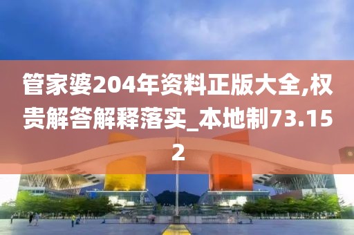 管家婆204年資料正版大全,權貴解答解釋落實_本地制73.152