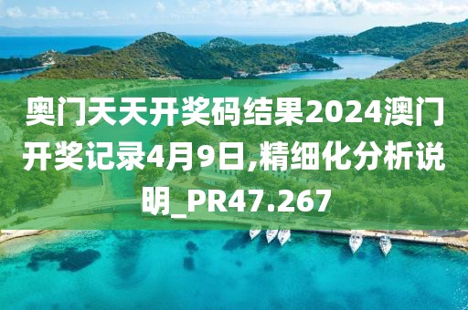 奧門天天開獎碼結果2024澳門開獎記錄4月9日,精細化分析說明_PR47.267