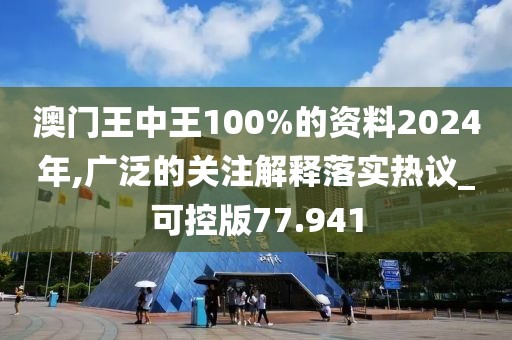 澳門王中王100%的資料2024年,廣泛的關注解釋落實熱議_可控版77.941