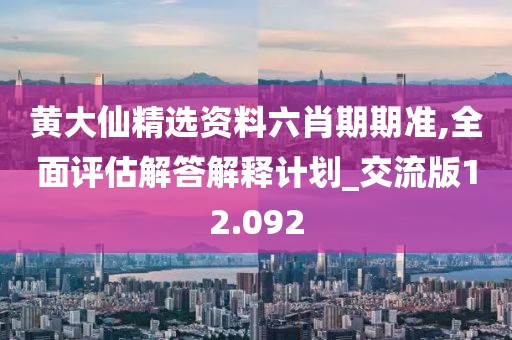 黃大仙精選資料六肖期期準,全面評估解答解釋計劃_交流版12.092
