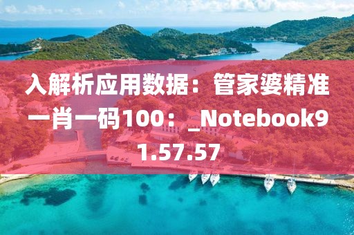 入解析應用數據：管家婆精準一肖一碼100：_Notebook91.57.57