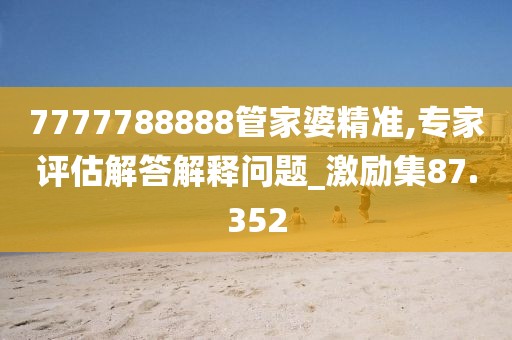 7777788888管家婆精準,專家評估解答解釋問題_激勵集87.352