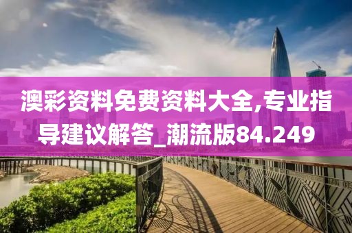 澳彩資料免費資料大全,專業指導建議解答_潮流版84.249