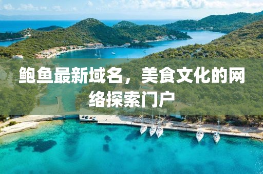 鮑魚最新域名，美食文化的網絡探索門戶