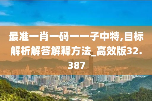 最準一肖一碼一一子中特,目標解析解答解釋方法_高效版32.387