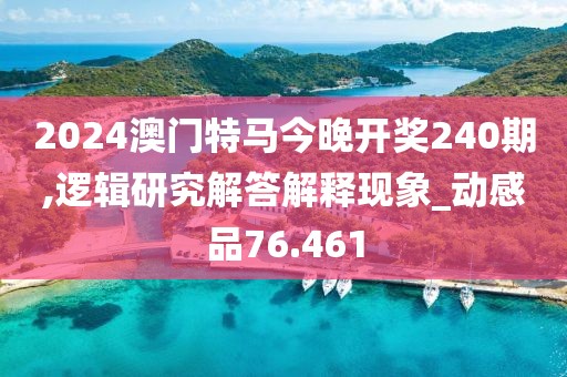 2024澳門特馬今晚開獎240期,邏輯研究解答解釋現象_動感品76.461
