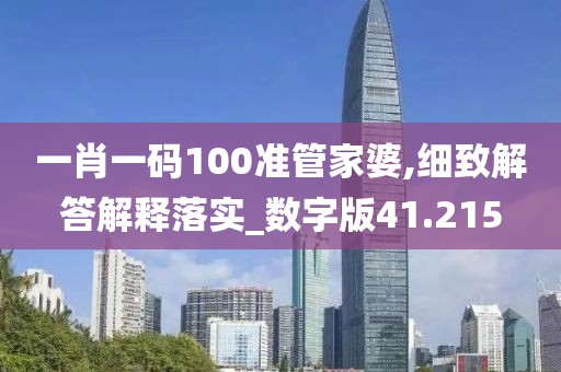 一肖一碼100準管家婆,細致解答解釋落實_數字版41.215