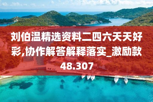 劉伯溫精選資料二四六天天好彩,協作解答解釋落實_激勵款48.307