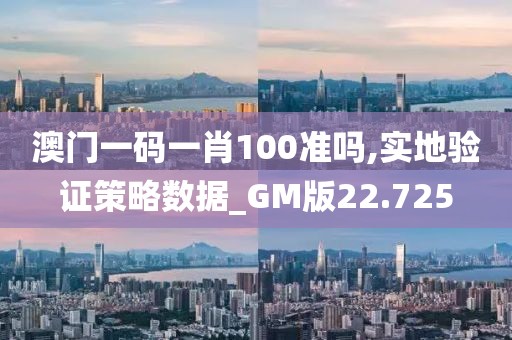 澳門一碼一肖100準嗎,實地驗證策略數據_GM版22.725