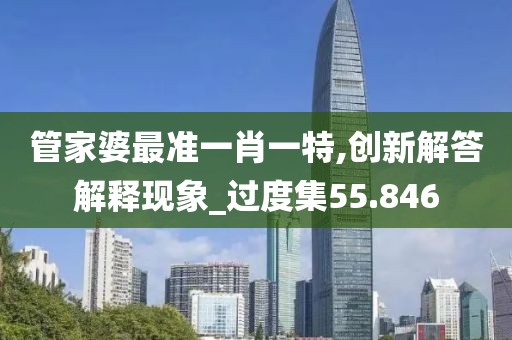 管家婆最準一肖一特,創新解答解釋現象_過度集55.846