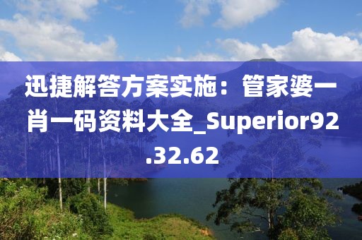 迅捷解答方案實施：管家婆一肖一碼資料大全_Superior92.32.62