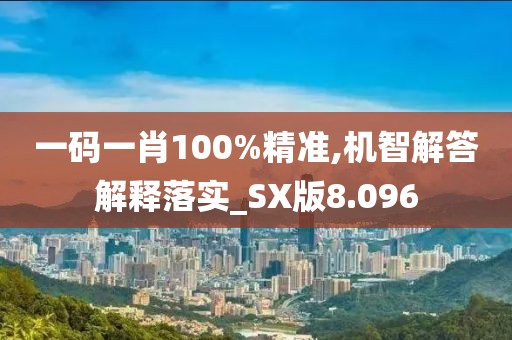 一碼一肖100%精準,機智解答解釋落實_SX版8.096