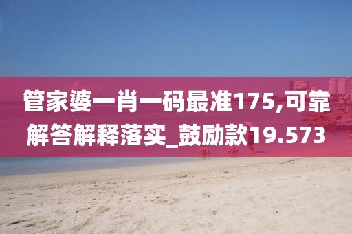 管家婆一肖一碼最準175,可靠解答解釋落實_鼓勵款19.573