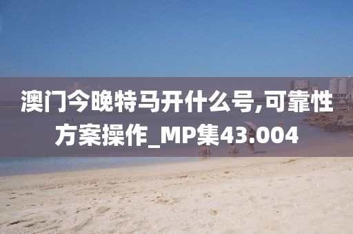 澳門今晚特馬開什么號,可靠性方案操作_MP集43.004