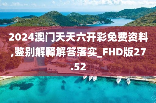 2024澳門天天六開彩免費資料,鑒別解釋解答落實_FHD版27.52