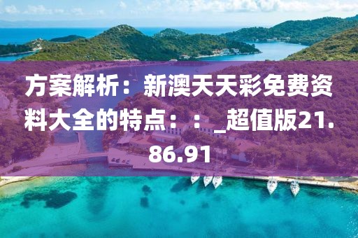 方案解析：新澳天天彩免費資料大全的特點：：_超值版21.86.91