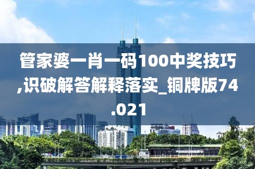 管家婆一肖一碼100中獎技巧,識破解答解釋落實_銅牌版74.021