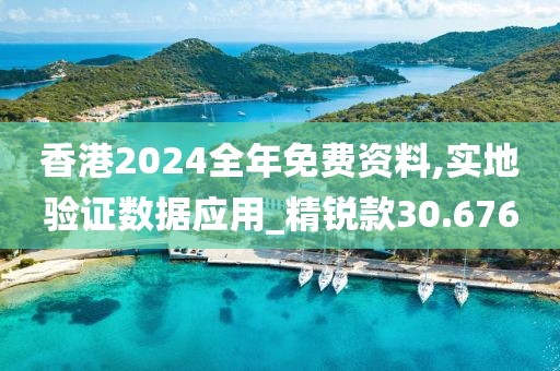 香港2024全年免費資料,實地驗證數據應用_精銳款30.676
