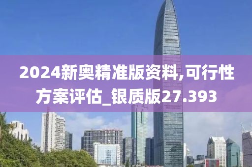 2024新奧精準版資料,可行性方案評估_銀質版27.393