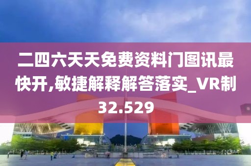 二四六天天免費資料門圖訊最快開,敏捷解釋解答落實_VR制32.529