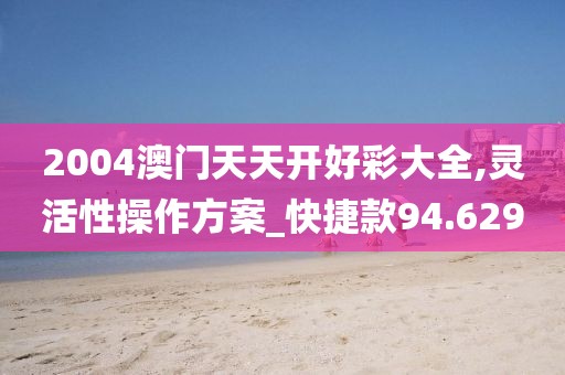 2004澳門天天開好彩大全,靈活性操作方案_快捷款94.629