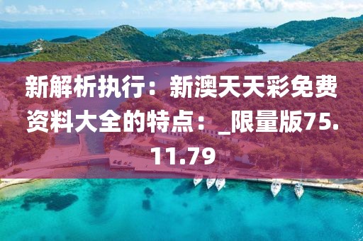 新解析執行：新澳天天彩免費資料大全的特點：_限量版75.11.79