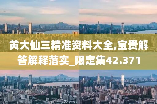黃大仙三精準資料大全,寶貴解答解釋落實_限定集42.371