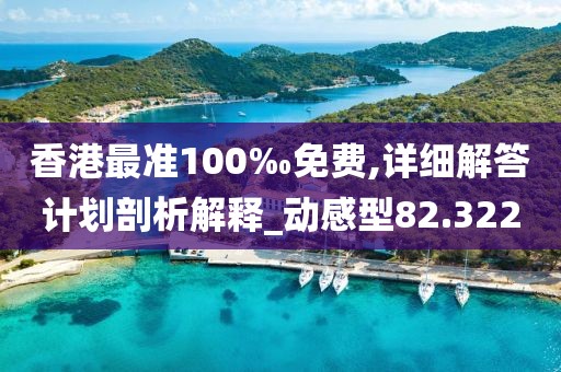 香港最準100‰免費,詳細解答計劃剖析解釋_動感型82.322