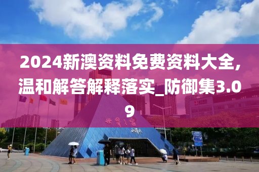 2024新澳資料免費資料大全,溫和解答解釋落實_防御集3.09