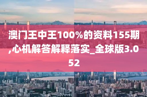 澳門王中王100%的資料155期,心機解答解釋落實_全球版3.052