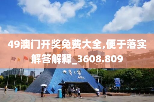 49澳門開獎免費大全,便于落實解答解釋_3608.809