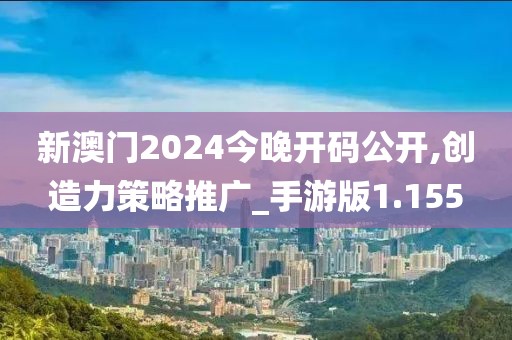 新澳門2024今晚開碼公開,創造力策略推廣_手游版1.155