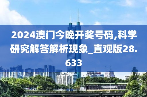 2024澳門今晚開獎號碼,科學研究解答解析現象_直觀版28.633