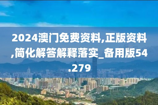 2024澳門免費資料,正版資料,簡化解答解釋落實_備用版54.279