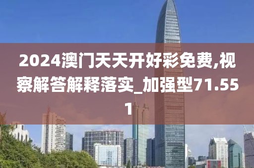 2024澳門天天開好彩免費,視察解答解釋落實_加強型71.551