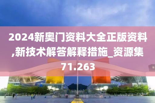 2024新奧門資料大全正版資料,新技術解答解釋措施_資源集71.263