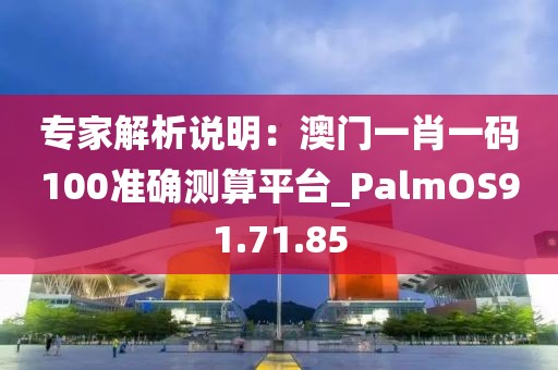 專家解析說明：澳門一肖一碼100準確測算平臺_PalmOS91.71.85