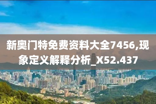 新奧門特免費資料大全7456,現象定義解釋分析_X52.437