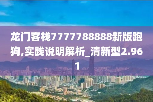 龍門客棧7777788888新版跑狗,實踐說明解析_清新型2.961