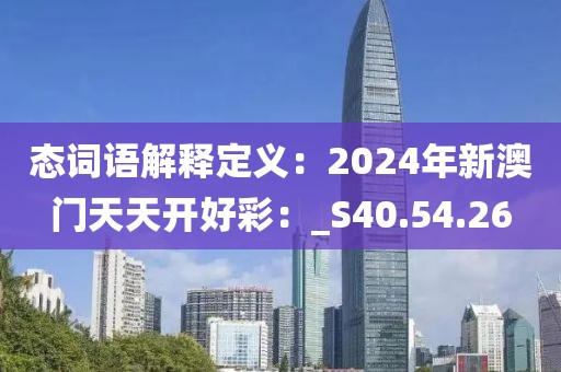態詞語解釋定義：2024年新澳門天天開好彩：_S40.54.26