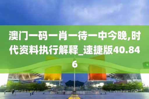澳門一碼一肖一待一中今晚,時代資料執行解釋_速捷版40.846