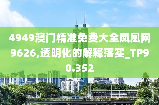 4949澳門精準免費大全鳳凰網9626,透明化的解釋落實_TP90.352