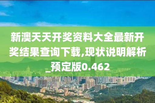 新澳天天開獎資料大全最新開獎結果查詢下載,現狀說明解析_預定版0.462