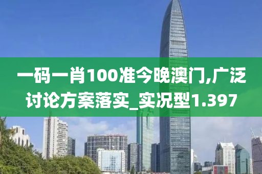 一碼一肖100準今晚澳門,廣泛討論方案落實_實況型1.397