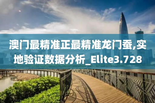 澳門最精準正最精準龍門蠶,實地驗證數據分析_Elite3.728